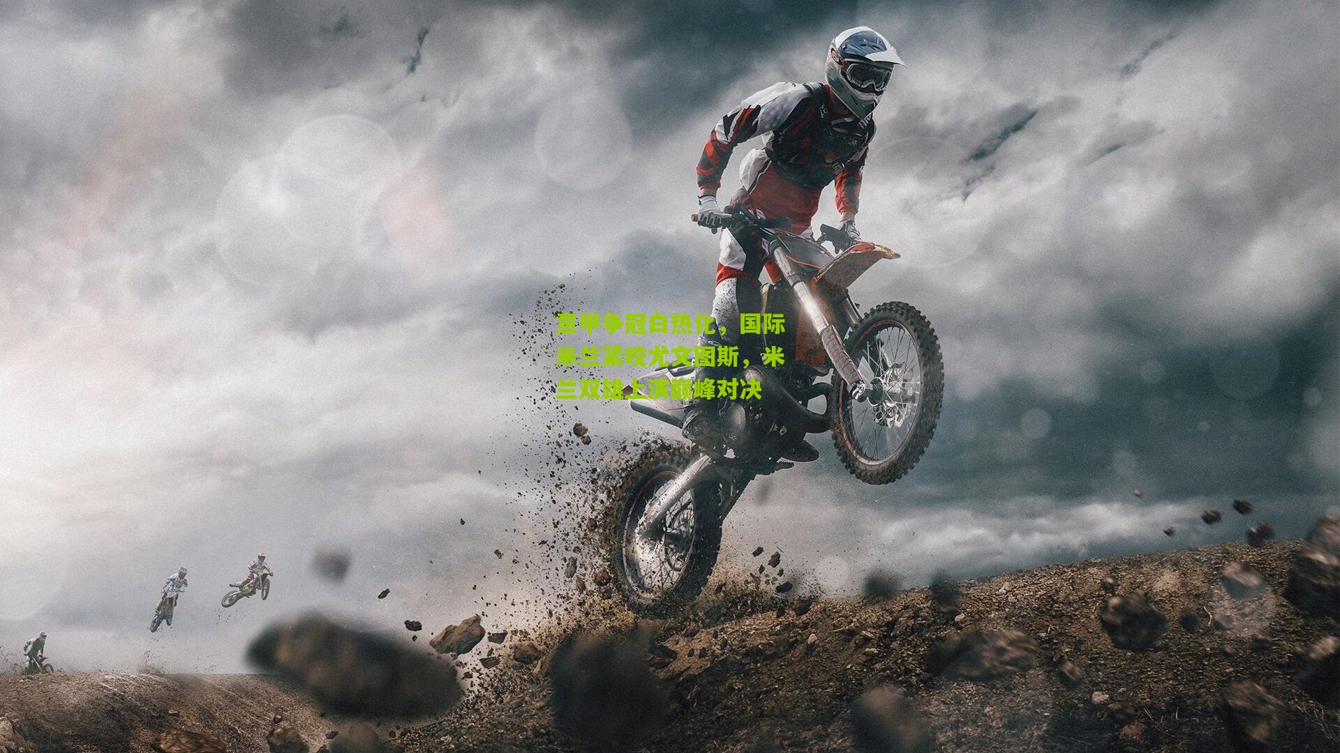 开云体育app下载-意甲争冠白热化，国际米兰紧咬尤文图斯，米兰双雄上演巅峰对决