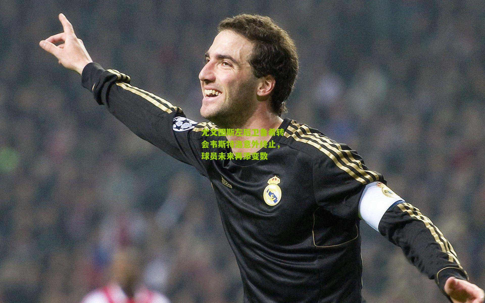 尤文图斯左后卫鲁希转会韦斯特洛意外终止,球员未来再添变数