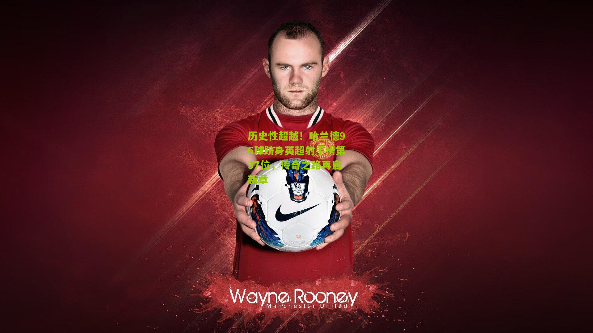 开云体育app下载_历史性超越！哈兰德96球跻身英超射手榜第37位，传奇之路再启新章