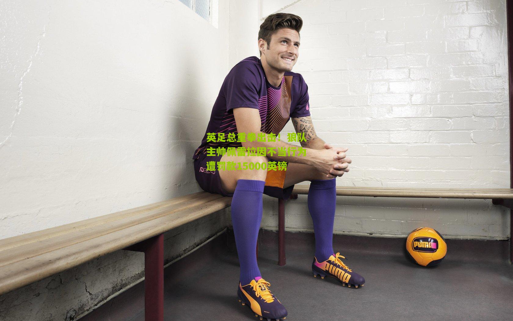 英足总重拳出击！狼队主帅佩雷拉因不当行为遭罚款15000英镑