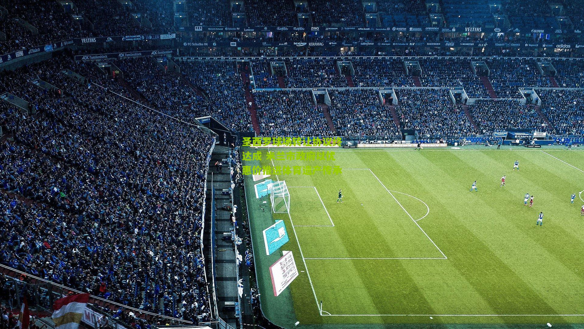 圣西罗球场转让协议终达成 米兰市政府以优惠价推进体育遗产传承