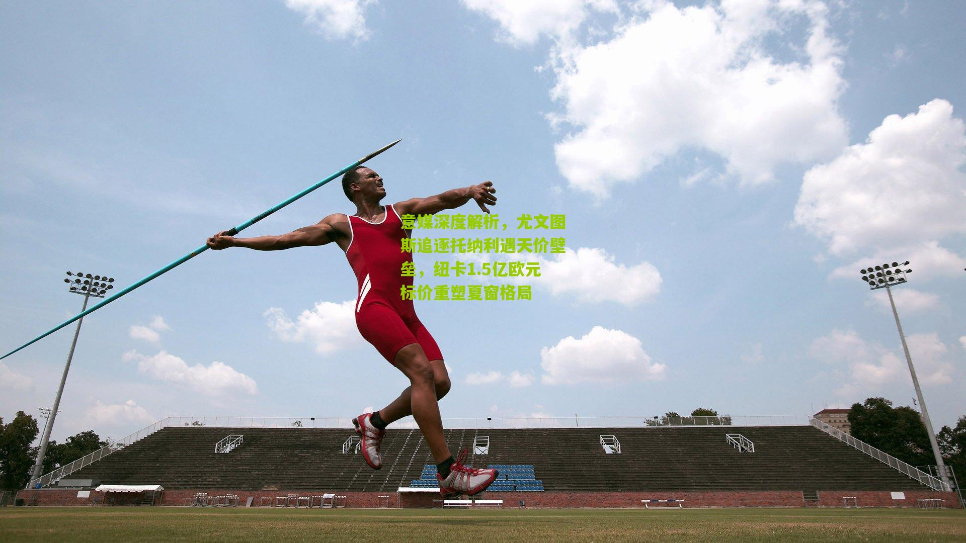 意媒深度解析，尤文图斯追逐托纳利遇天价壁垒，纽卡1.5亿欧元标价重塑夏窗格局