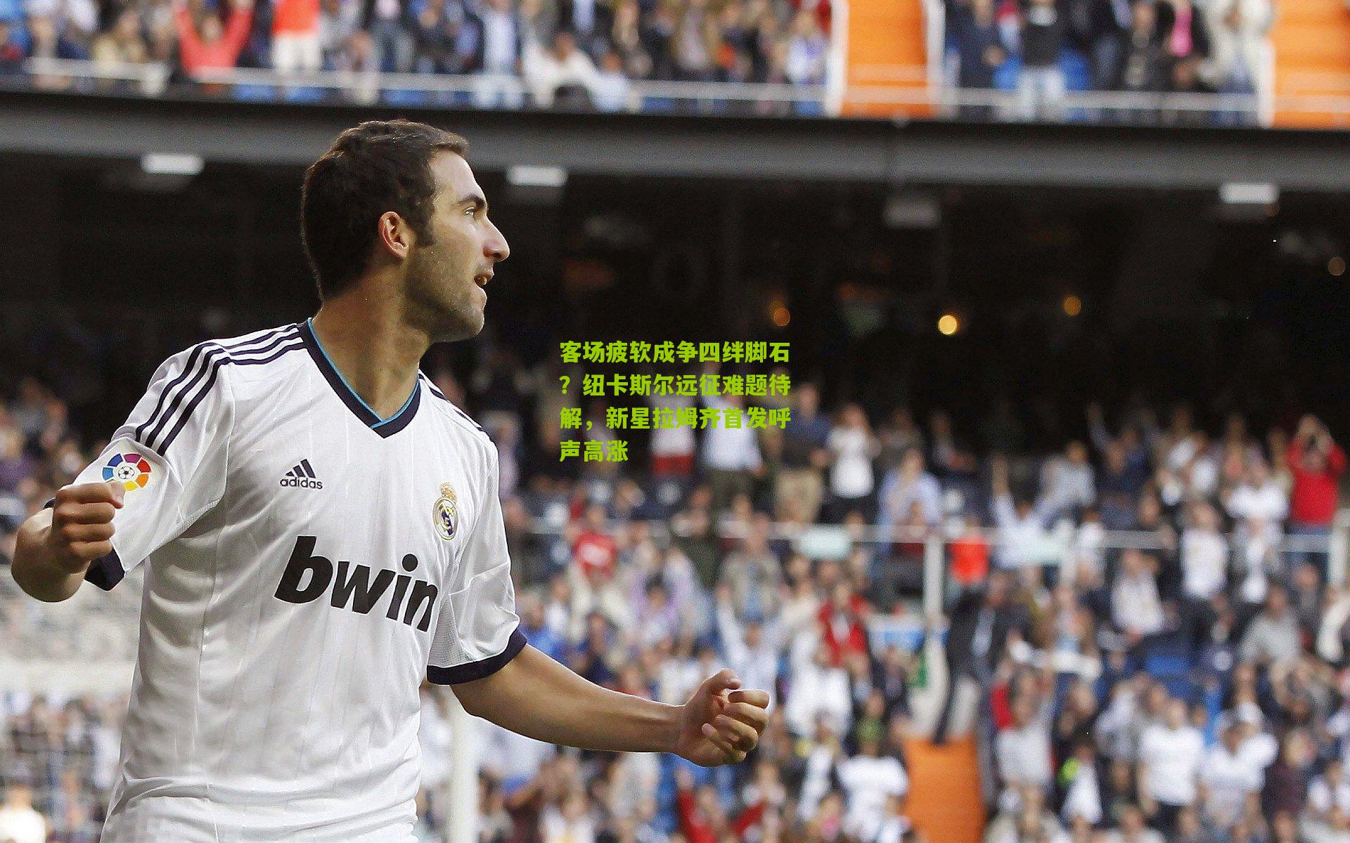 客场疲软成争四绊脚石？纽卡斯尔远征难题待解，新星拉姆齐首发呼声高涨