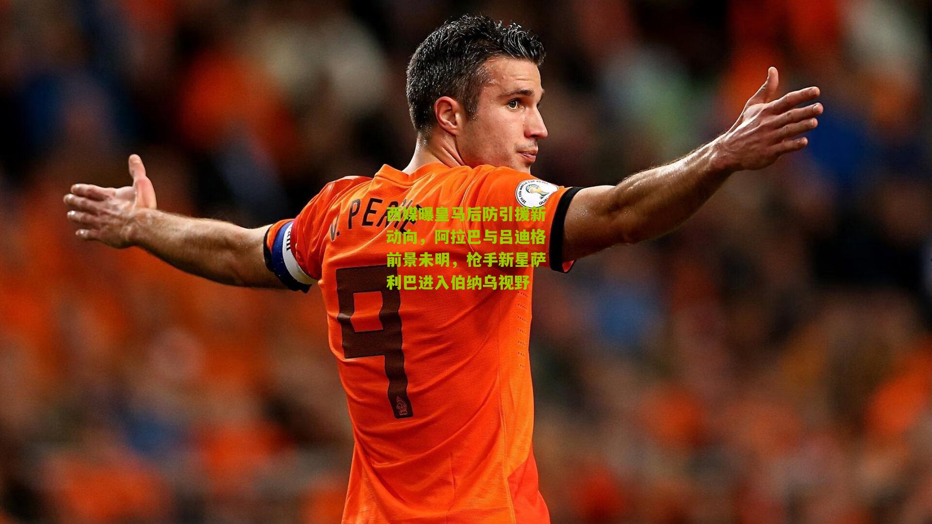 西媒曝皇马后防引援新动向，阿拉巴与吕迪格前景未明，枪手新星萨利巴进入伯纳乌视野