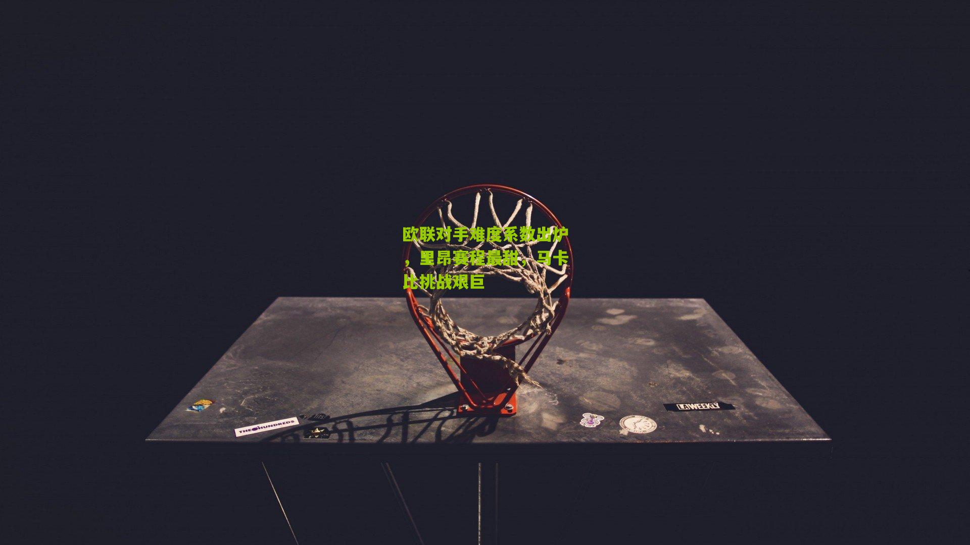 欧联对手难度系数出炉，里昂赛程最甜，马卡比挑战艰巨