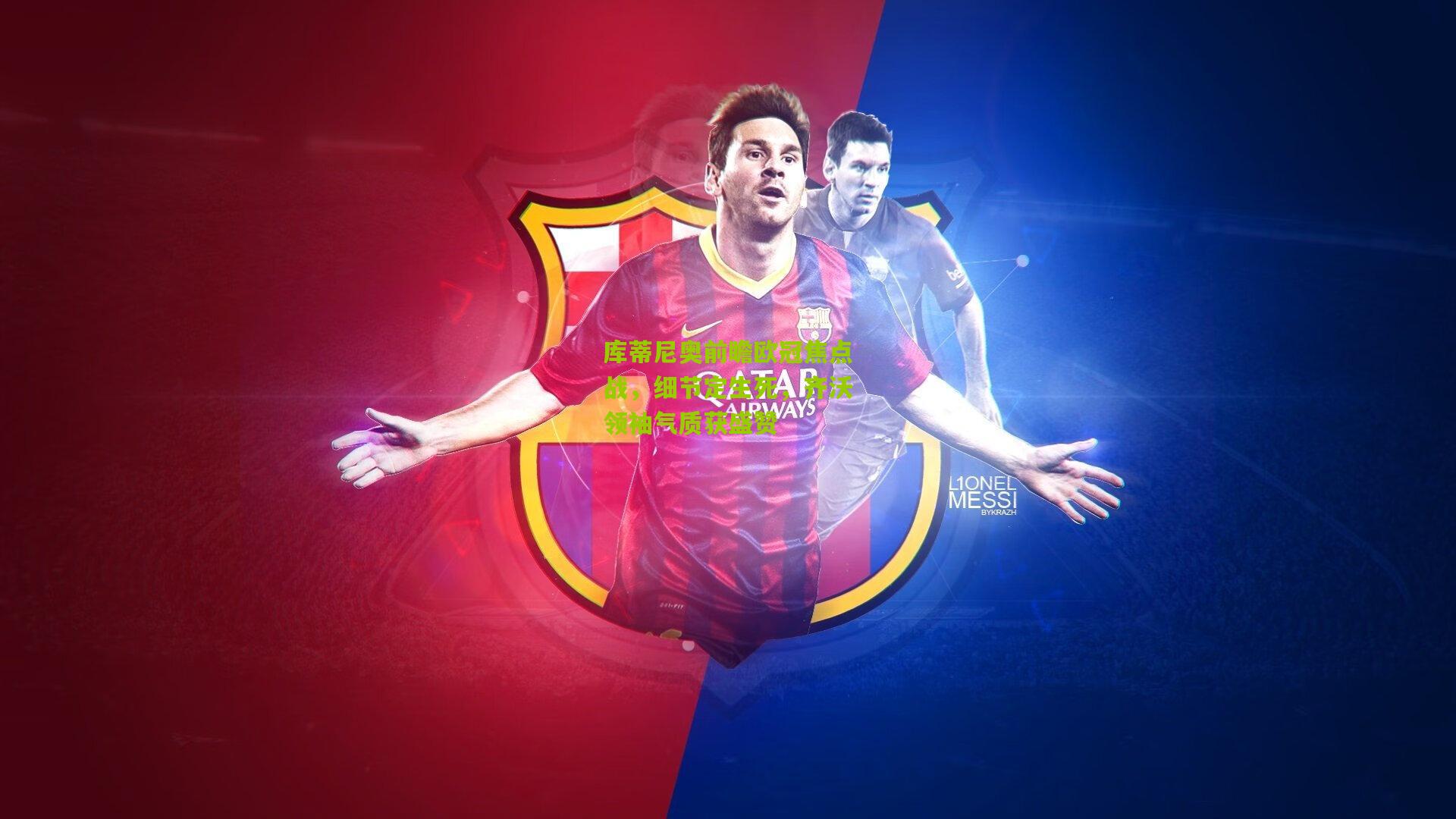 库蒂尼奥前瞻欧冠焦点战，细节定生死，齐沃领袖气质获盛赞