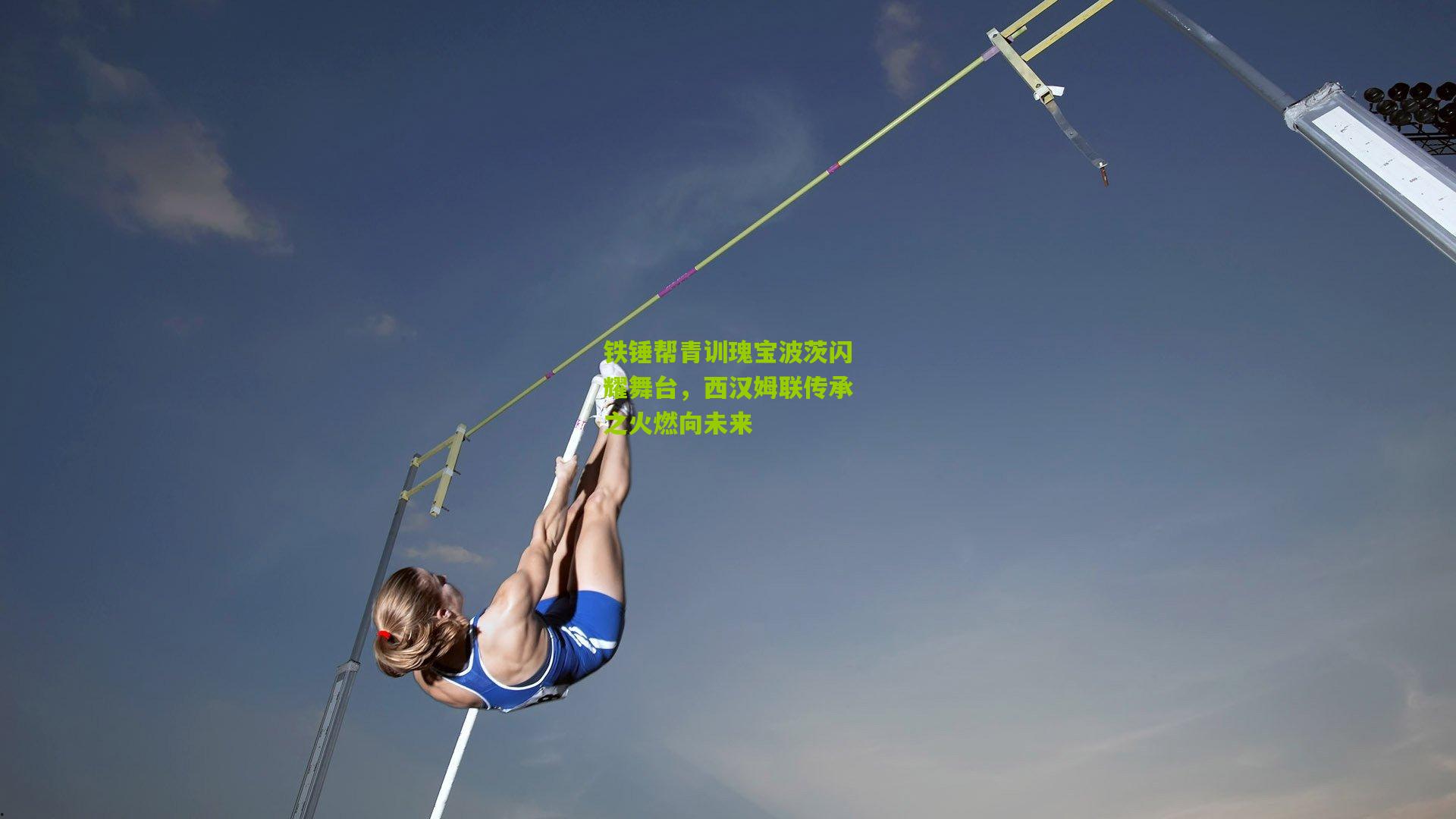 铁锤帮青训瑰宝波茨闪耀舞台,西汉姆联传承之火燃向未来