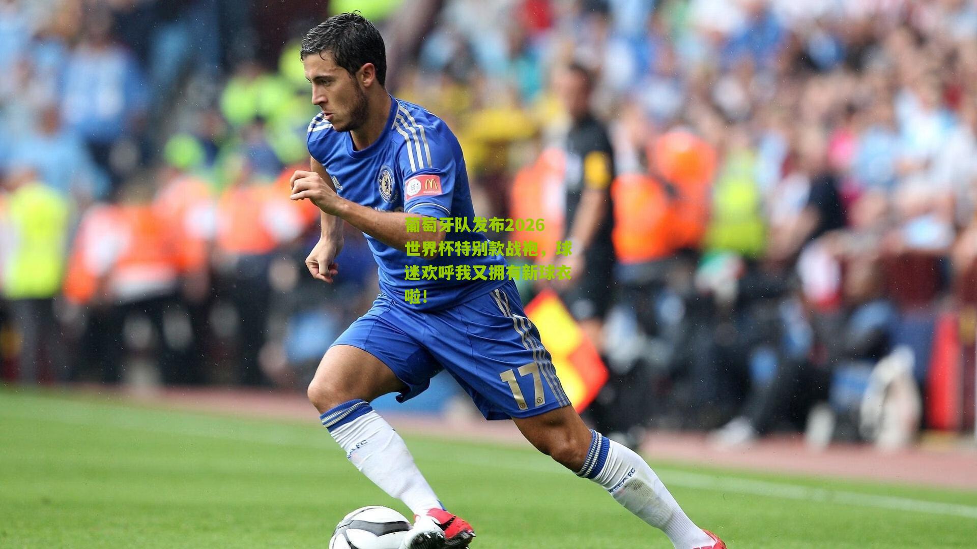 葡萄牙队发布2026世界杯特别款战袍，球迷欢呼我又拥有新球衣啦！
