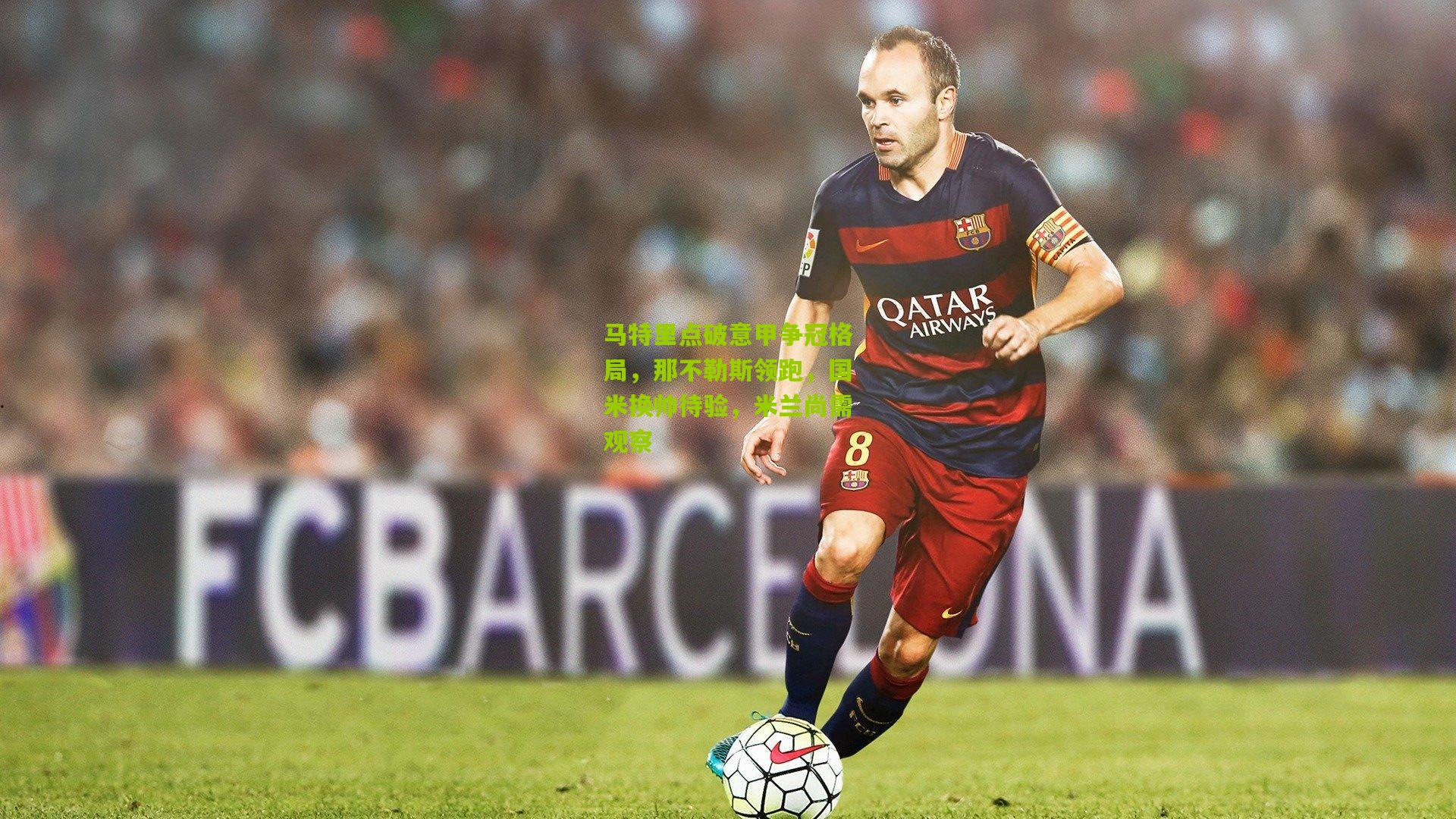 马特里点破意甲争冠格局，那不勒斯领跑，国米换帅待验，米兰尚需观察