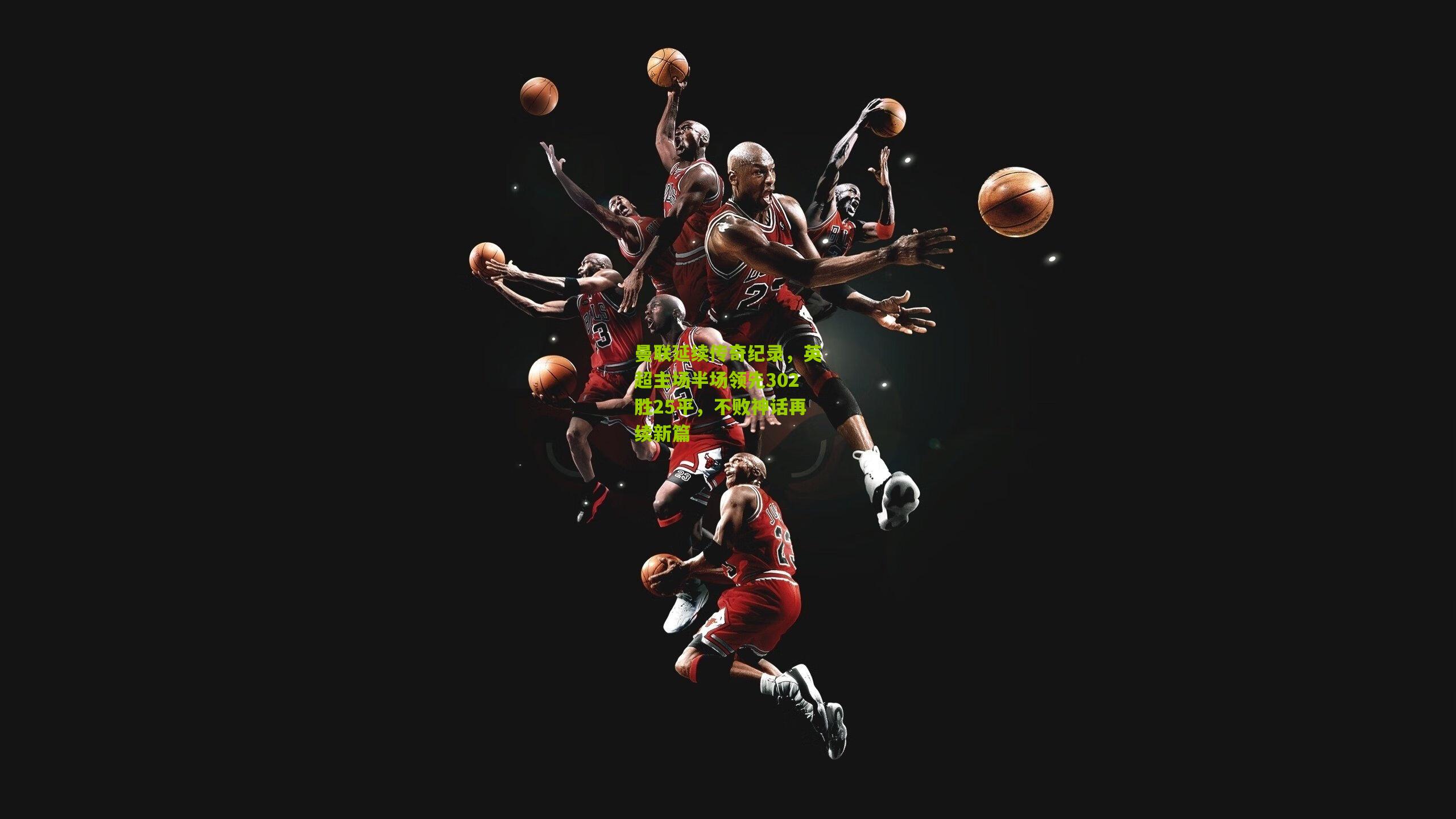 曼联延续传奇纪录，英超主场半场领先302胜25平，不败神话再续新篇