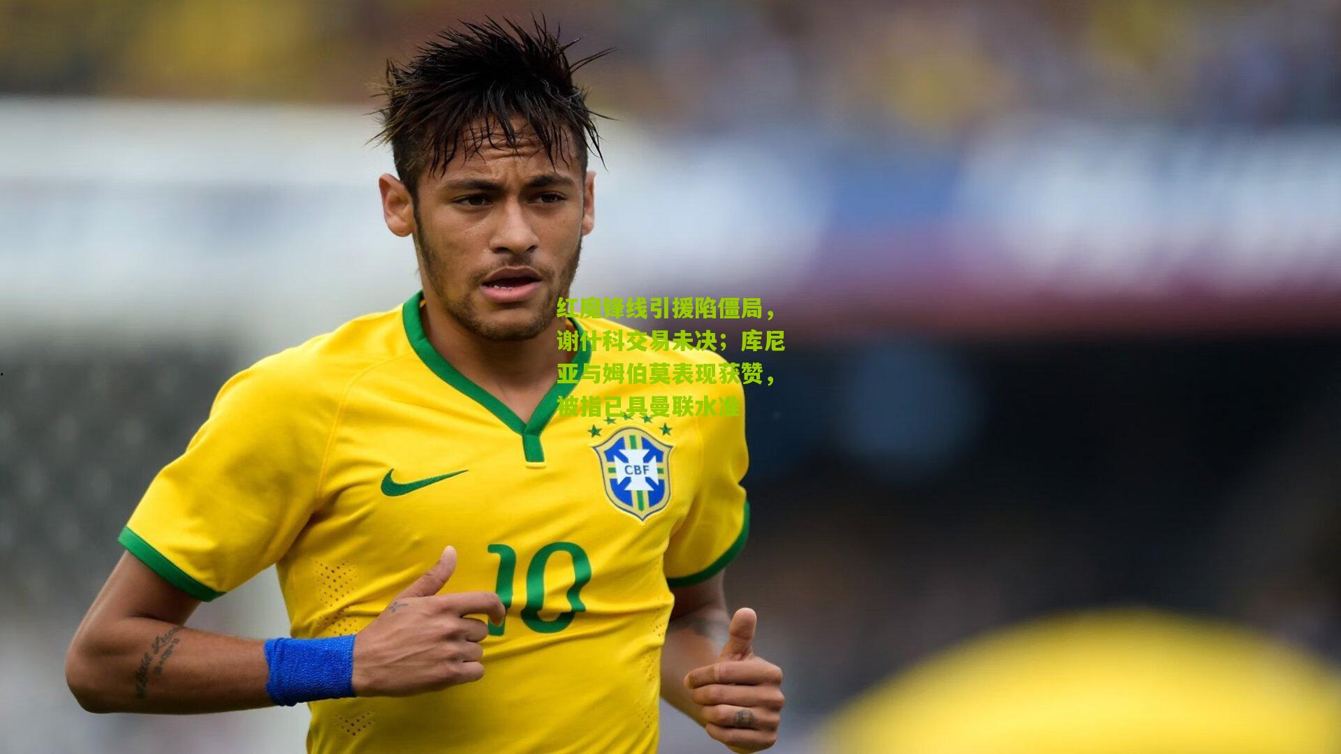 红魔锋线引援陷僵局，谢什科交易未决；库尼亚与姆伯莫表现获赞，被指已具曼联水准