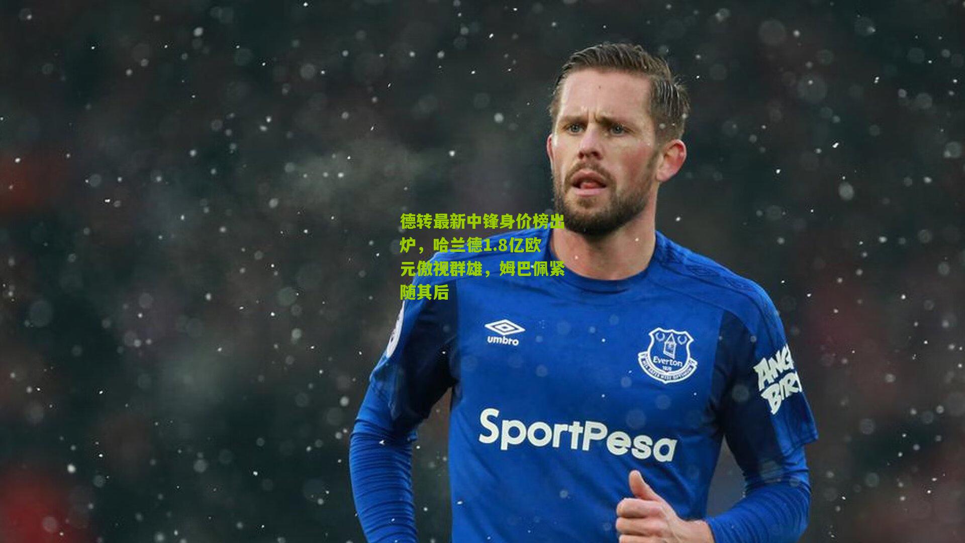 德转最新中锋身价榜出炉,哈兰德1.8亿欧元傲视群雄,姆巴佩紧随其后