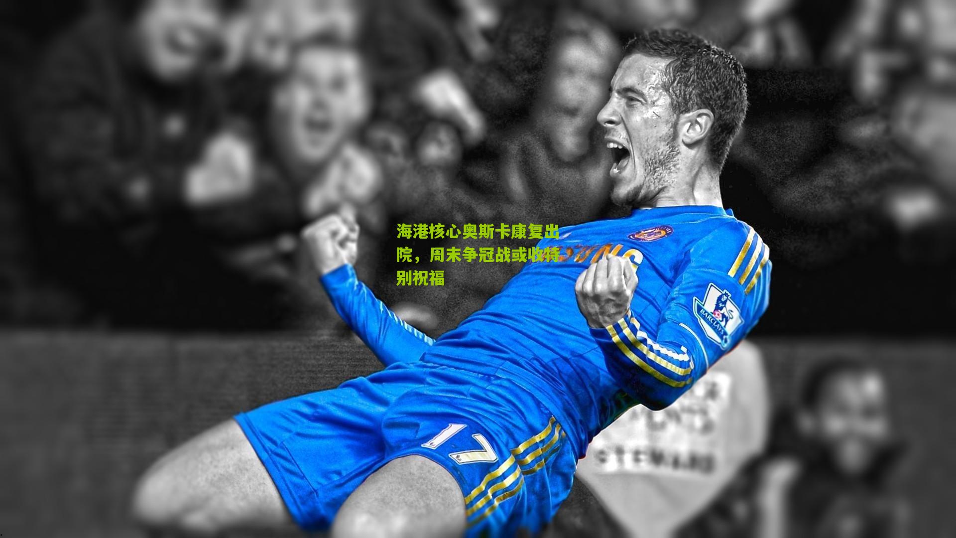 海港核心奥斯卡康复出院，周末争冠战或收特别祝福