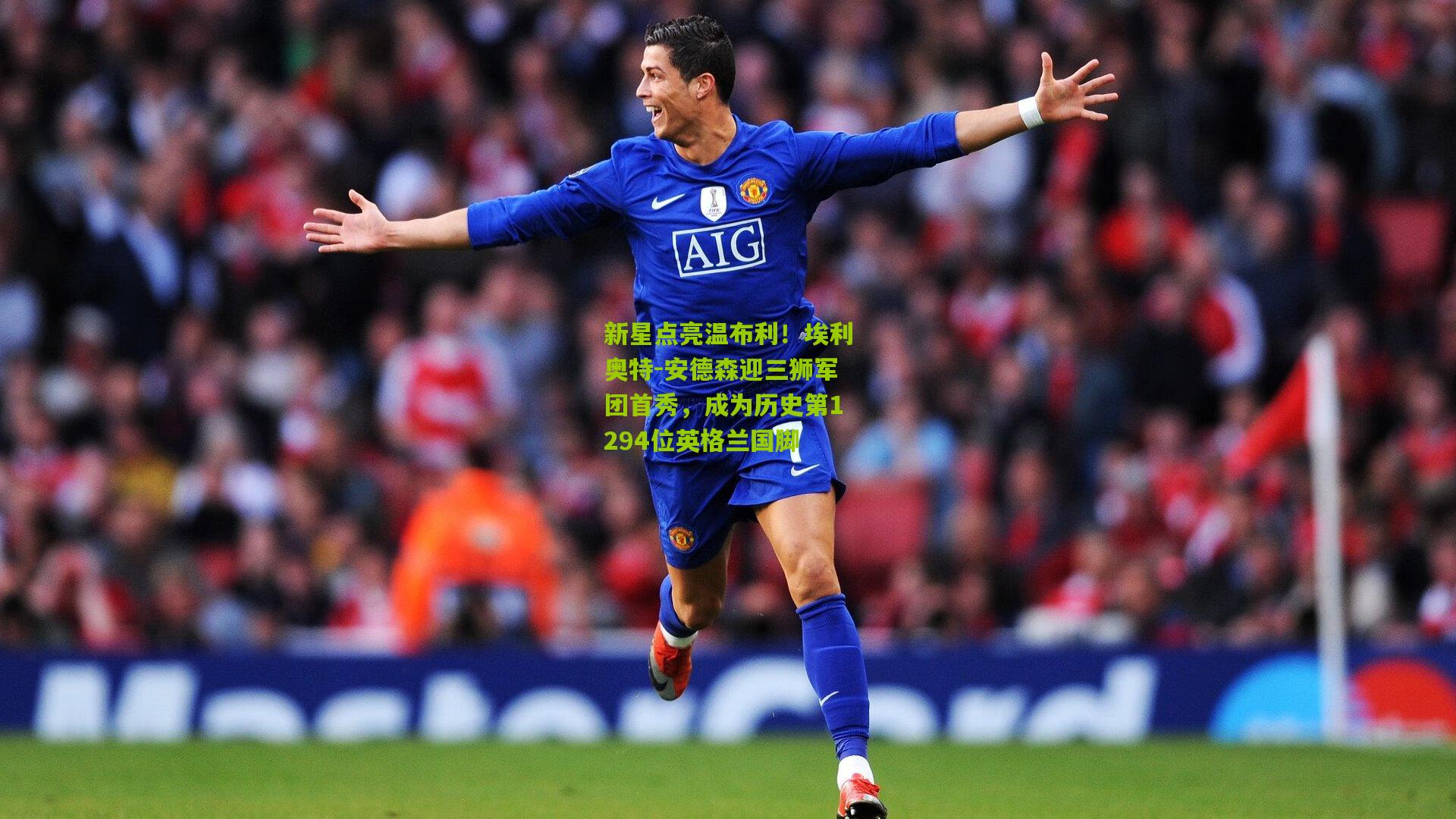 新星点亮温布利!埃利奥特-安德森迎三狮军团首秀,成为历史第1294位英格兰国脚