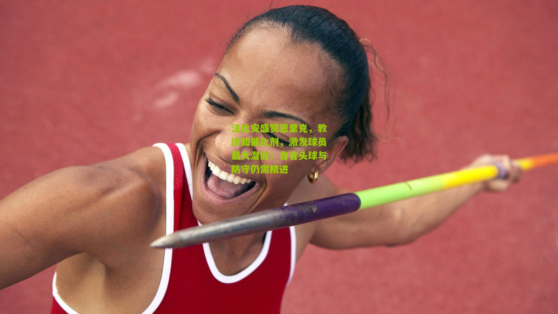 法比安盛赞恩里克，教练如催化剂，激发球员最大潜能；自省头球与防守仍需精进